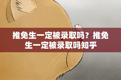 推免生一定被录取吗？推免生一定被录取吗知乎