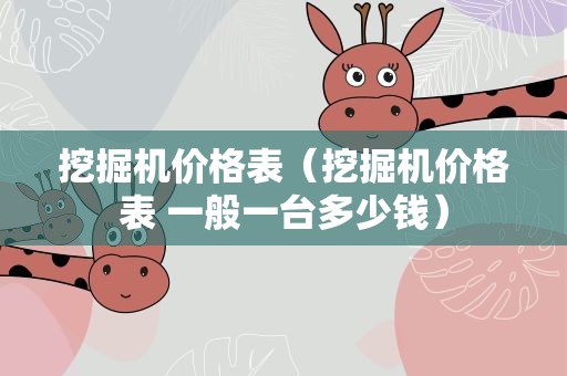 挖掘机价格表（挖掘机价格表 一般一台多少钱）
