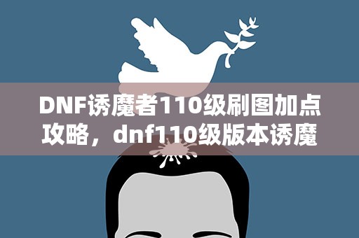 DNF诱魔者110级刷图加点攻略，dnf110级版本诱魔者怎么加点 2022四姨加点推荐