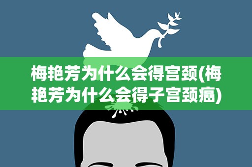 梅艳芳为什么会得宫颈(梅艳芳为什么会得子宫颈癌)