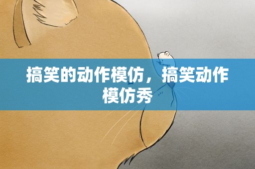 搞笑的动作模仿，搞笑动作模仿秀