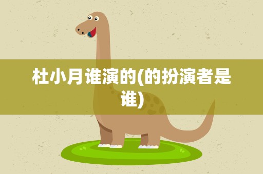 杜小月谁演的(的扮演者是谁)