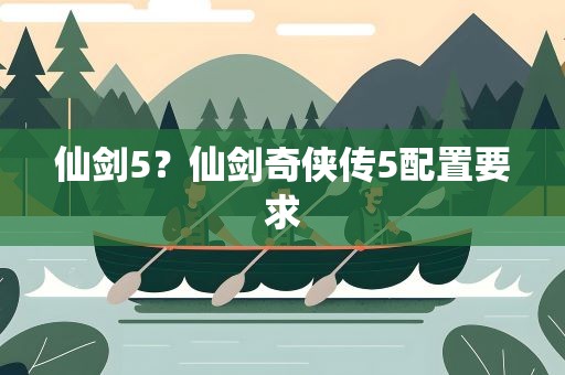 仙剑5？仙剑奇侠传5配置要求