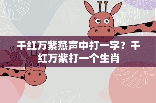 千红万紫燕声中打一字？千红万紫打一个生肖