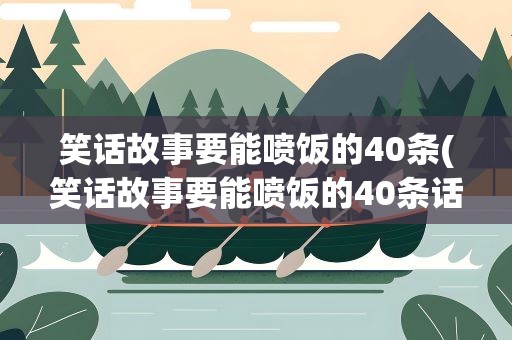 笑话故事要能喷饭的40条(笑话故事要能喷饭的40条话)