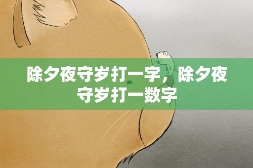 除夕夜守岁打一字，除夕夜守岁打一数字
