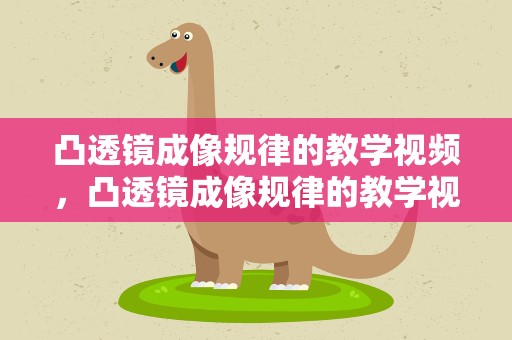 凸透镜成像规律的教学视频，凸透镜成像规律的教学视频花式