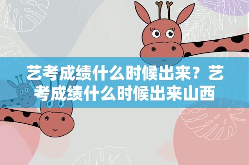 艺考成绩什么时候出来？艺考成绩什么时候出来山西