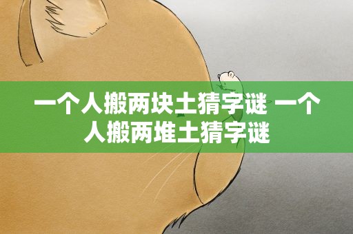 一个人搬两块土猜字谜 一个人搬两堆土猜字谜