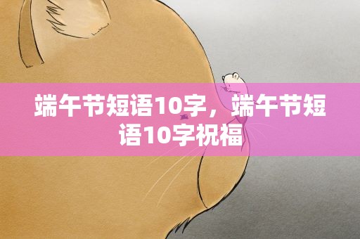端午节短语10字，端午节短语10字祝福