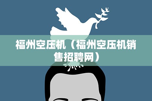 福州空压机（福州空压机销售招聘网）