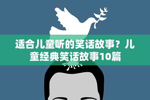 适合儿童听的笑话故事？儿童经典笑话故事10篇