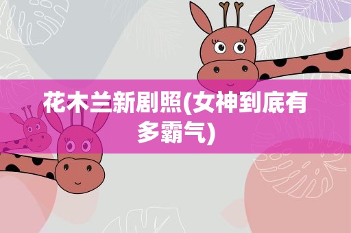 花木兰新剧照(女神到底有多霸气)