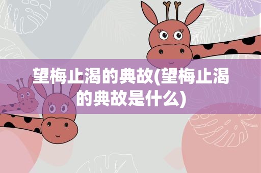 望梅止渴的典故(望梅止渴的典故是什么)