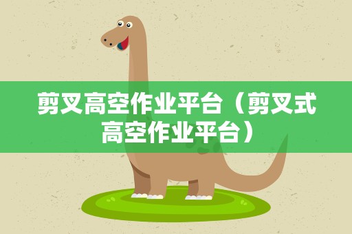 剪叉高空作业平台（剪叉式高空作业平台）