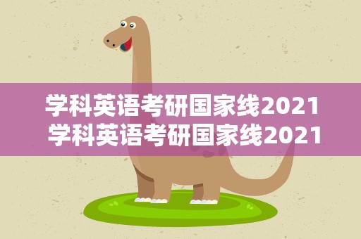 学科英语考研国家线2021 学科英语考研国家线2021多少分