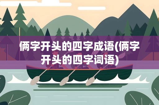 俩字开头的四字成语(俩字开头的四字词语)