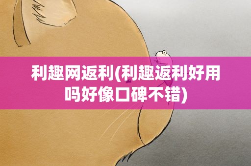 利趣网返利(利趣返利好用吗好像口碑不错)