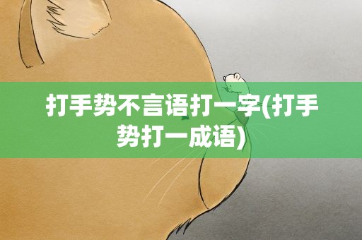 打手势不言语打一字(打手势打一成语)