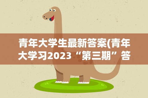 青年大学生最新答案(青年大学习2023“第三期”答案)