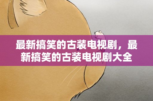 最新搞笑的古装电视剧，最新搞笑的古装电视剧大全