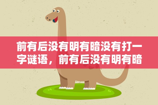前有后没有明有暗没有打一字谜语，前有后没有明有暗没有打一个字