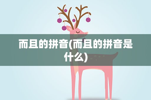 而且的拼音(而且的拼音是什么)