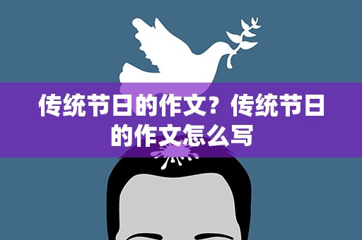 传统节日的作文？传统节日的作文怎么写