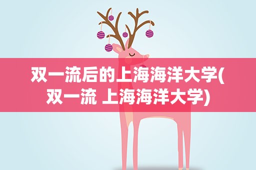 双一流后的上海海洋大学(双一流 上海海洋大学)