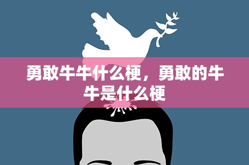 勇敢牛牛什么梗，勇敢的牛牛是什么梗