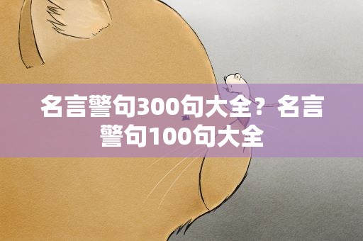 名言警句300句大全？名言警句100句大全