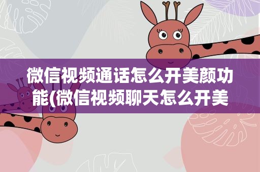 微信视频通话怎么开美颜功能(微信视频聊天怎么开美颜)