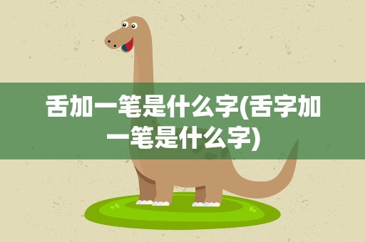 舌加一笔是什么字(舌字加一笔是什么字)