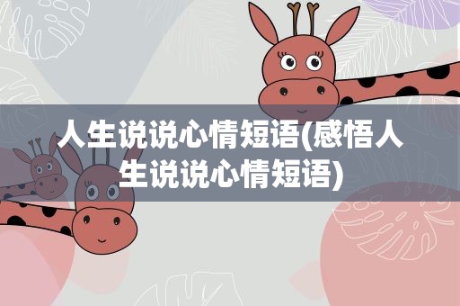 人生说说心情短语(感悟人生说说心情短语)