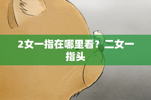 2女一指在哪里看？二女一指头