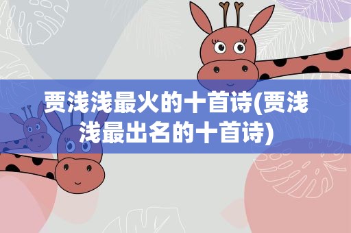 贾浅浅最火的十首诗(贾浅浅最出名的十首诗)