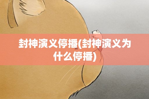 封神演义停播(封神演义为什么停播)