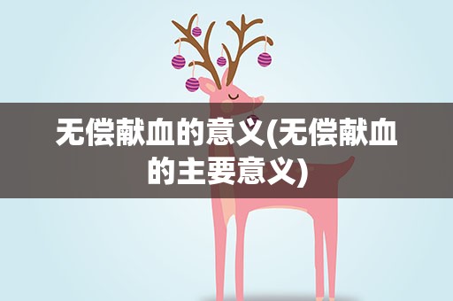 无偿献血的意义(无偿献血的主要意义)