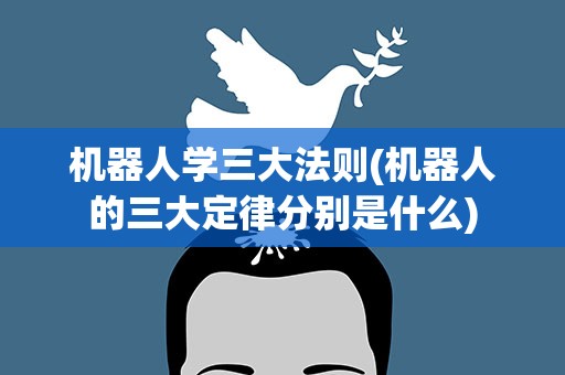 机器人学三大法则(机器人的三大定律分别是什么)