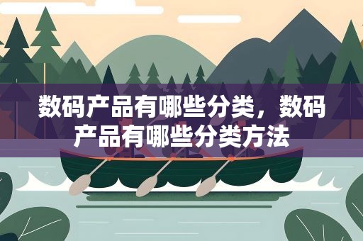 数码产品有哪些分类，数码产品有哪些分类方法