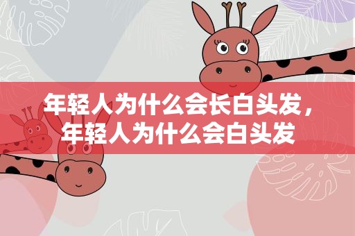 年轻人为什么会长白头发，年轻人为什么会白头发