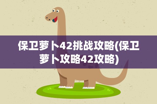 保卫萝卜42挑战攻略(保卫萝卜攻略42攻略)