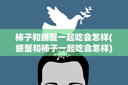 柿子和螃蟹一起吃会怎样(螃蟹和柿子一起吃会怎样)