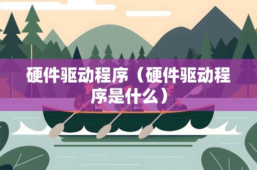 硬件驱动程序（硬件驱动程序是什么）
