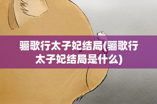 骊歌行太子妃结局(骊歌行太子妃结局是什么)