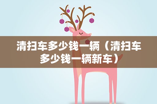 清扫车多少钱一辆（清扫车多少钱一辆新车）