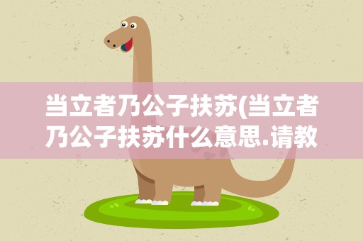 当立者乃公子扶苏(当立者乃公子扶苏什么意思.请教下)