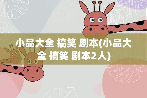 小品大全 搞笑 剧本(小品大全 搞笑 剧本2人)