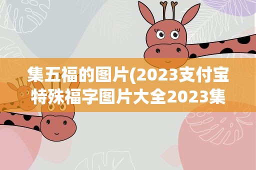 集五福的图片(2023支付宝特殊福字图片大全2023集五福特殊福字原图)