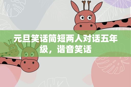 元旦笑话简短两人对话五年级，谐音笑话